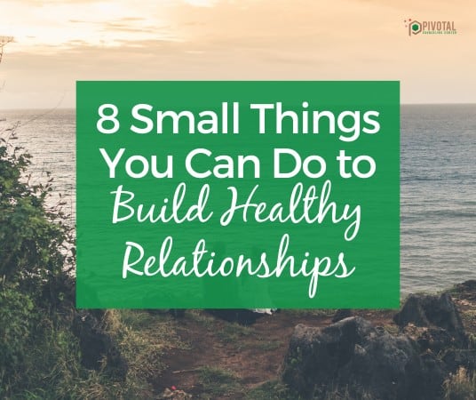 8 Small Things You Can Do to Build Healthy Relationships