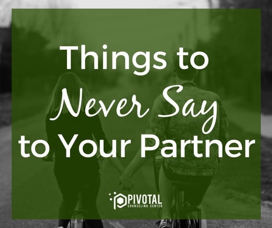 Things To Never Say To Your Partner Pivotal Counseling Center 0640