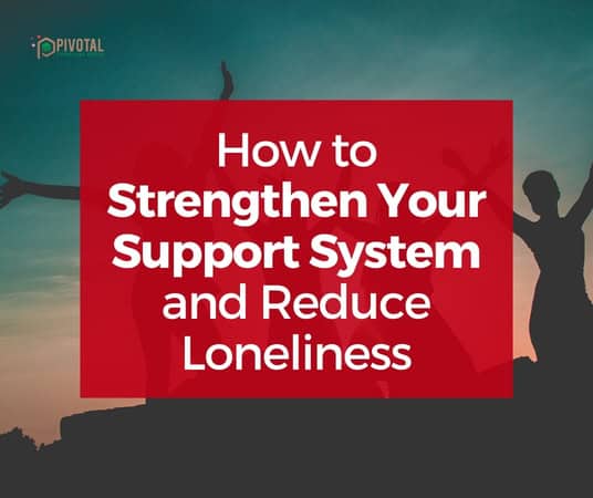 How to Strengthen Your Support System and Reduce Loneliness