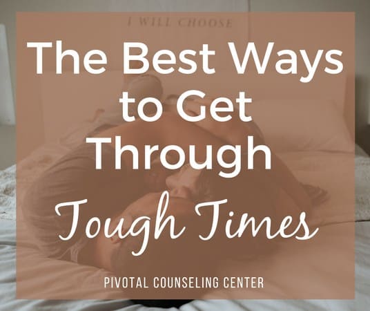 The Best Ways To Get Through Tough Times Pivotal Counseling Center